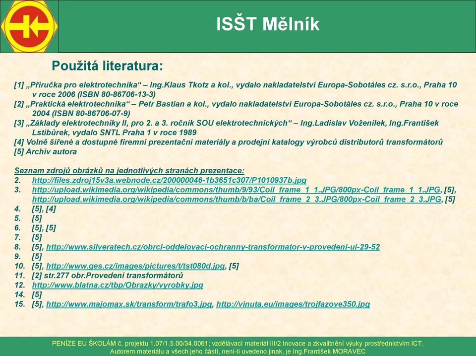 František Lstibůrek, vydalo SNTL Praha 1 v roce 1989 [4] Volně šířené a dostupné firemní prezentační materiály a prodejní katalogy výrobců distributorů transformátorů [5] Archiv autora Seznam zdrojů
