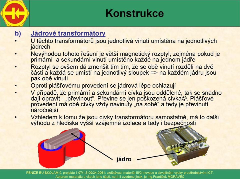 plášťovému provedení se jádrová lépe ochlazují V případě, že primární a sekundární cívka jsou oddělené, tak se snadno dají opravit - převinout. Převine se jen poškozená cívka.