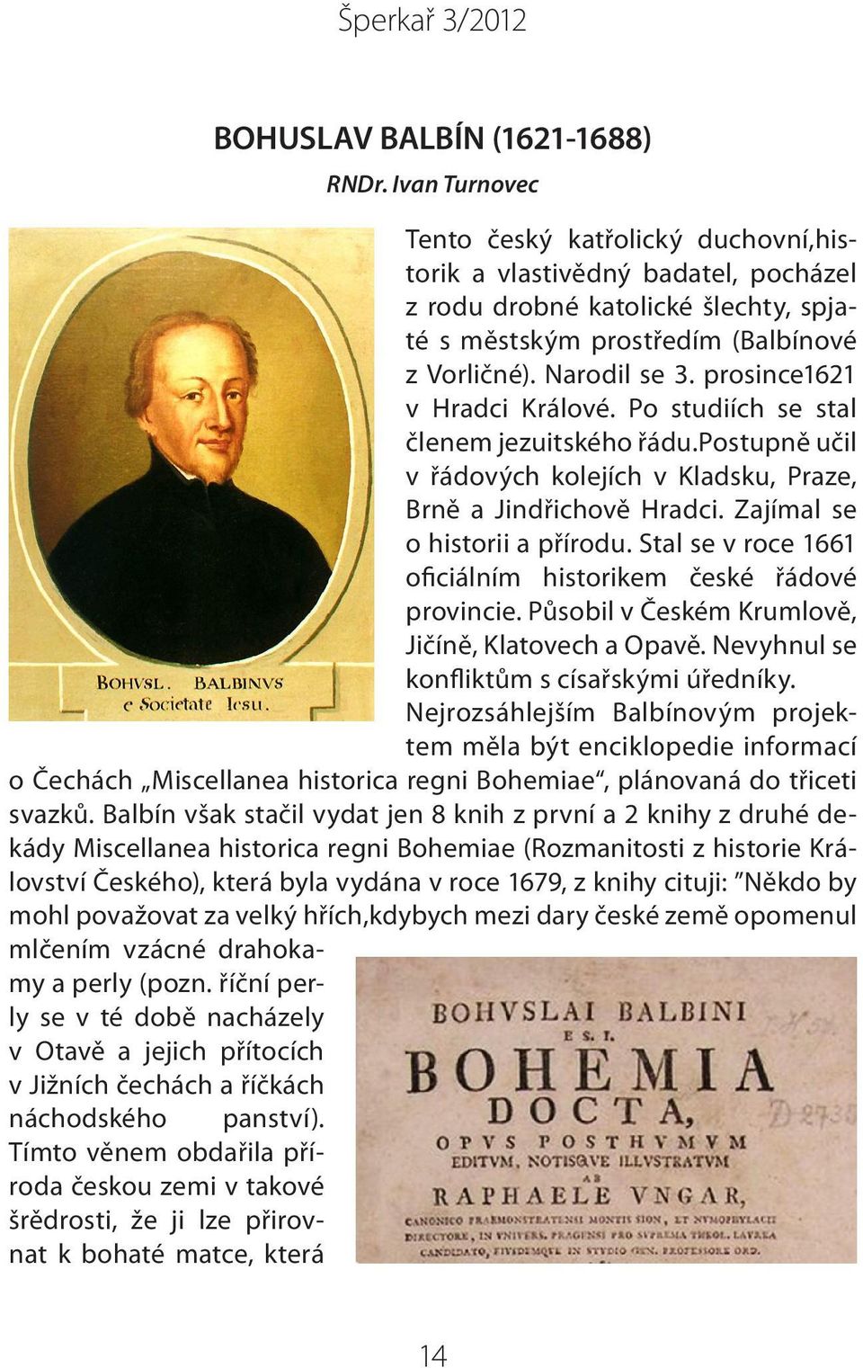 prosince1621 v Hradci Králové. Po studiích se stal členem jezuitského řádu.postupně učil v řádových kolejích v Kladsku, Praze, Brně a Jindřichově Hradci. Zajímal se o historii a přírodu.