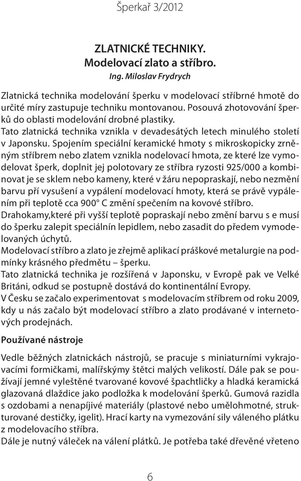 Spojením speciální keramické hmoty s mikroskopicky zrněným stříbrem nebo zlatem vznikla nodelovací hmota, ze které lze vymodelovat šperk, doplnit jej polotovary ze stříbra ryzosti 925/000 a