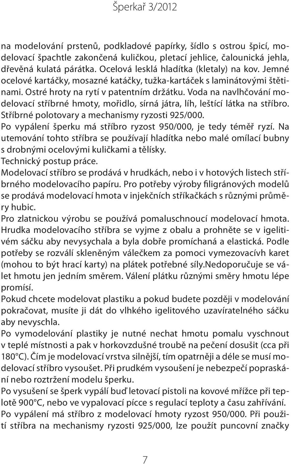 Voda na navlhčování modelovací stříbrné hmoty, mořidlo, sírná játra, líh, leštící látka na stříbro. Stříbrné polotovary a mechanismy ryzosti 925/000.