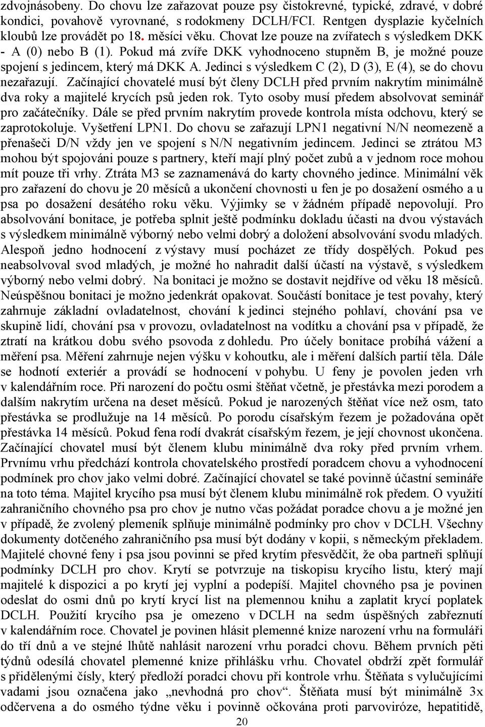 Jedinci s výsledkem C (2), D (3), E (4), se do chovu neza azují. Za ínající chovatelé musí být leny DCLH p ed prvním nakrytím minimáln dva roky a majitelé krycích ps jeden rok.