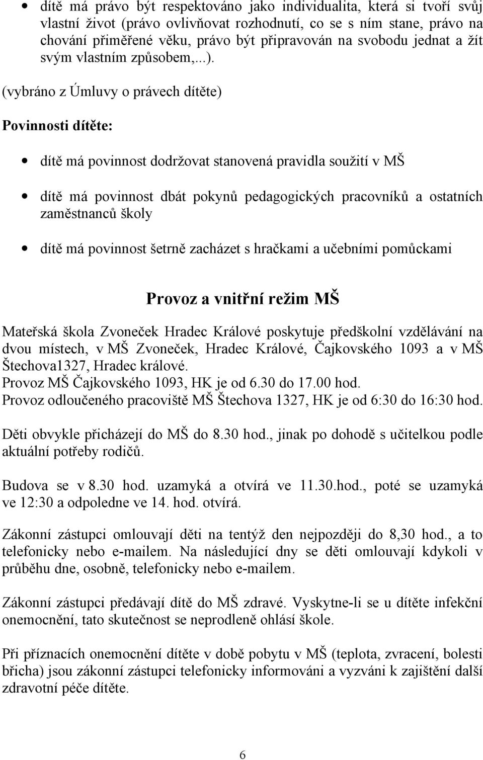 (vybráno z Úmluvy o právech dítěte) Povinnosti dítěte: dítě má povinnost dodržovat stanovená pravidla soužití v MŠ dítě má povinnost dbát pokynů pedagogických pracovníků a ostatních zaměstnanců školy