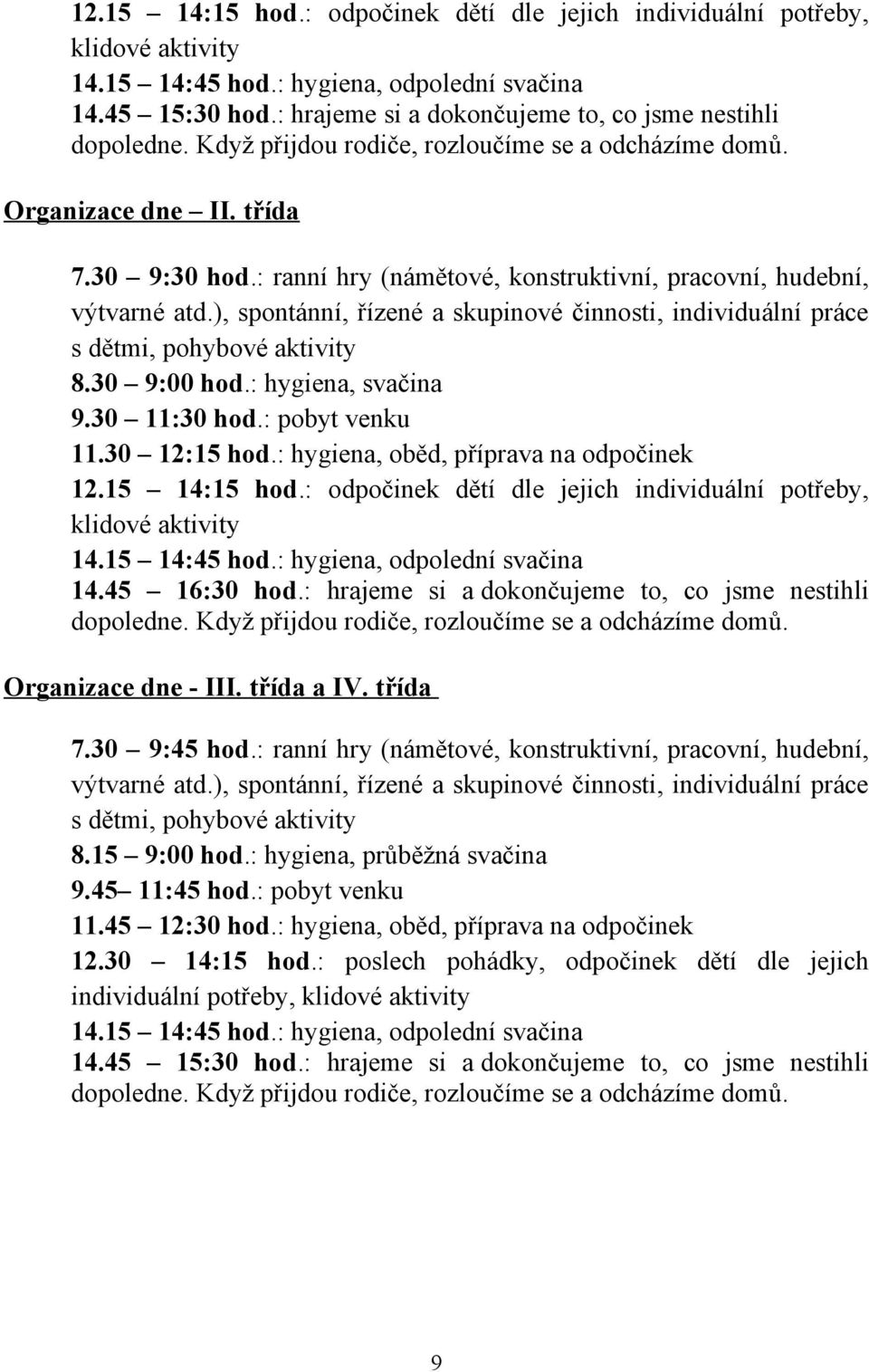 : ranní hry (námětové, konstruktivní, pracovní, hudební, výtvarné atd.), spontánní, řízené a skupinové činnosti, individuální práce s dětmi, pohybové aktivity 8.30 9:00 hod.: hygiena, svačina 9.