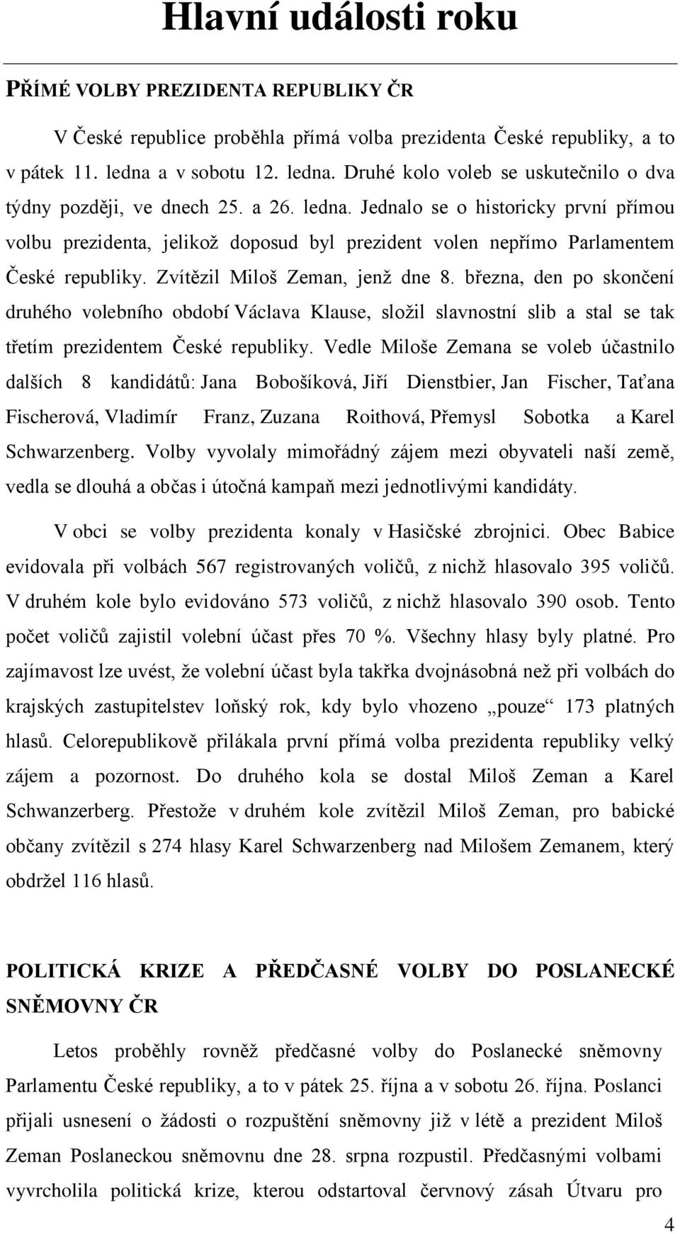 Zvítězil Miloš Zeman, jenž dne 8. března, den po skončení druhého volebního období Václava Klause, složil slavnostní slib a stal se tak třetím prezidentem České republiky.