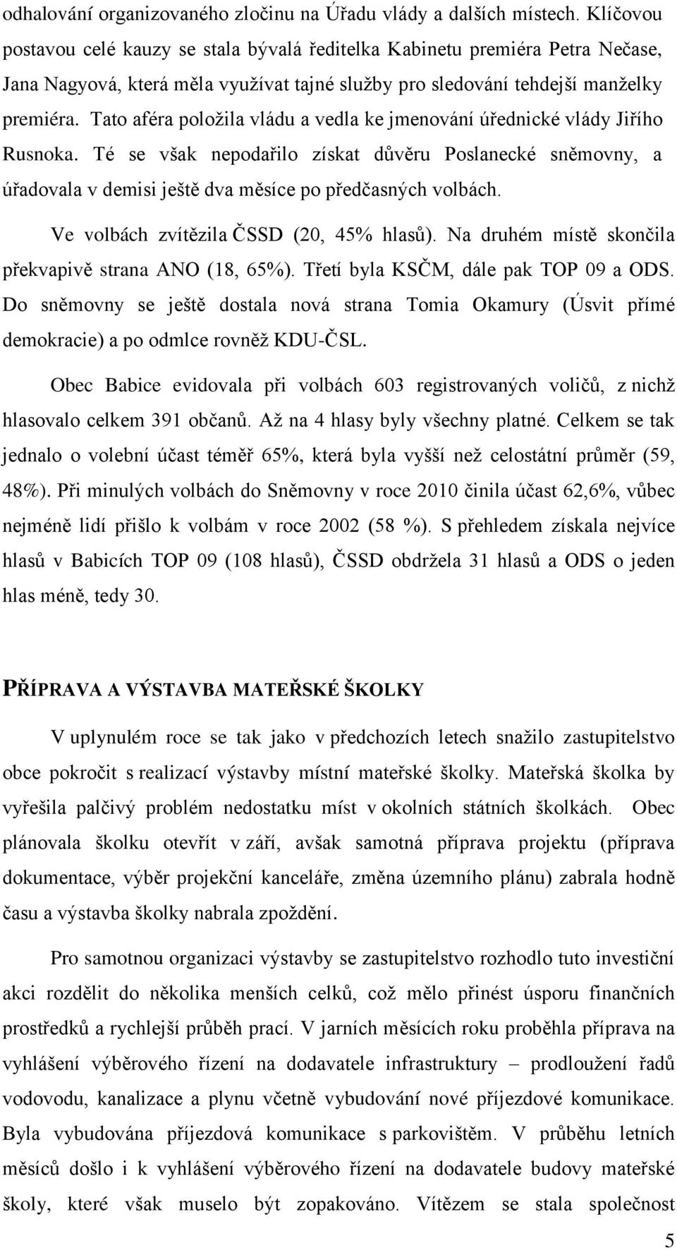 Tato aféra položila vládu a vedla ke jmenování úřednické vlády Jiřího Rusnoka. Té se však nepodařilo získat důvěru Poslanecké sněmovny, a úřadovala v demisi ještě dva měsíce po předčasných volbách.