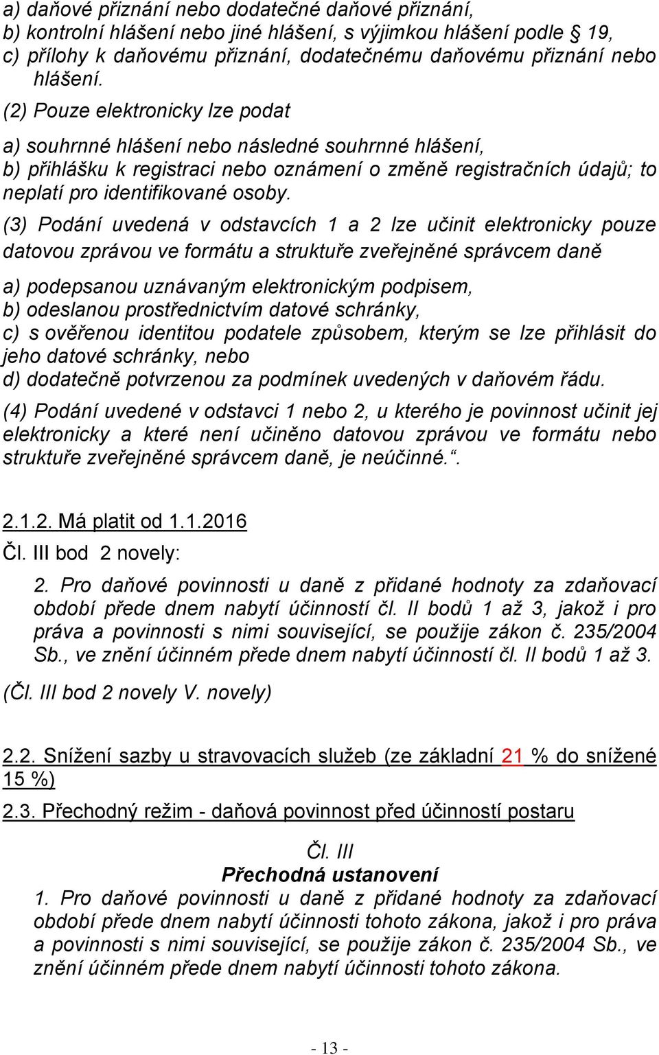 (3) Podání uvedená v odstavcích 1 a 2 lze učinit elektronicky pouze datovou zprávou ve formátu a struktuře zveřejněné správcem daně a) podepsanou uznávaným elektronickým podpisem, b) odeslanou