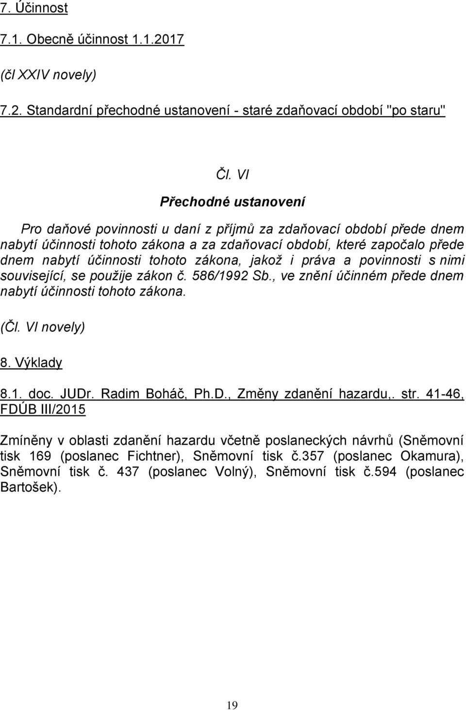 zákona, jakož i práva a povinnosti s nimi související, se použije zákon č. 586/1992 Sb., ve znění účinném přede dnem nabytí účinnosti tohoto zákona. (Čl. VI novely) 8. Výklady 8.1. doc. JUDr.