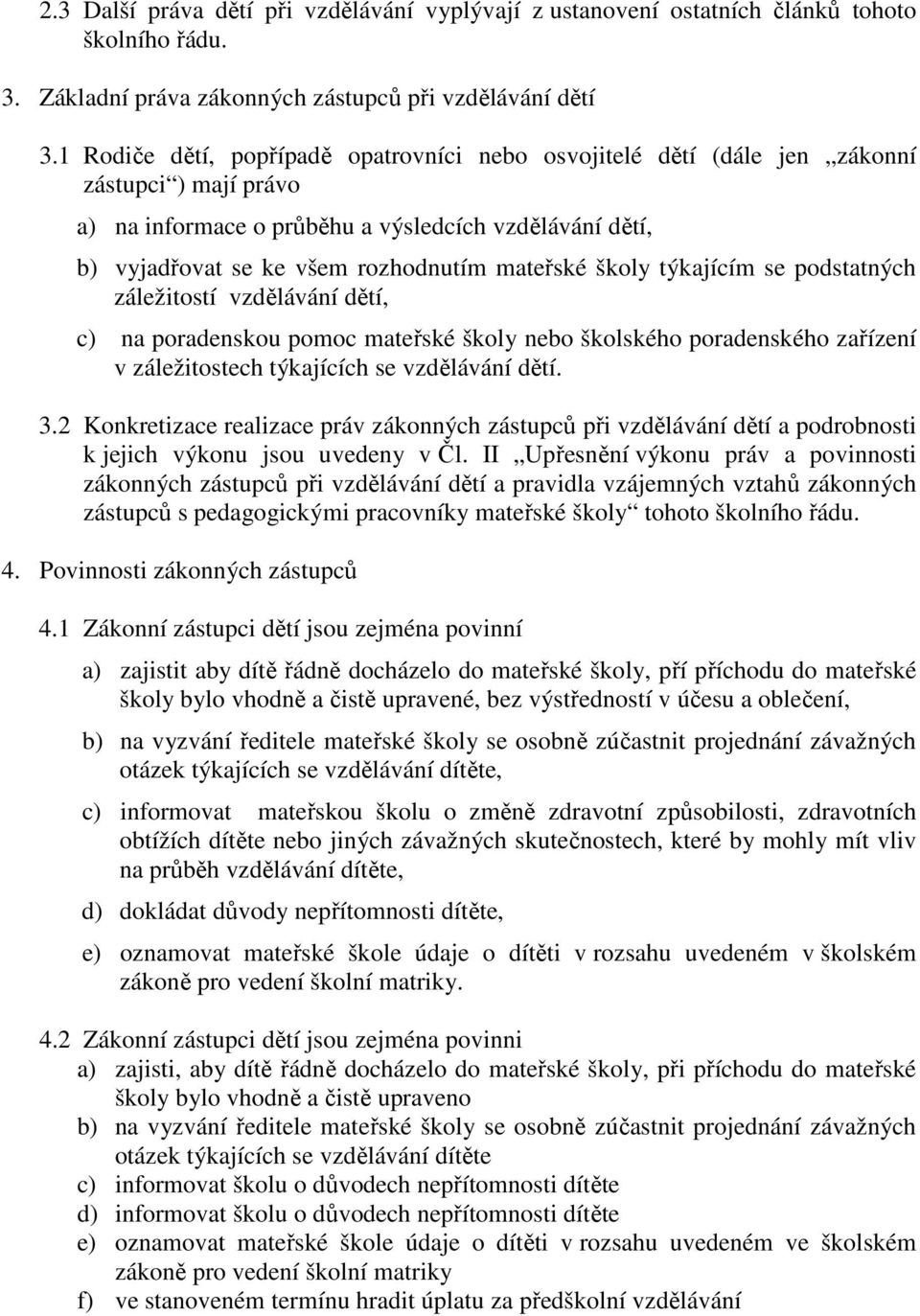 školy týkajícím se podstatných záležitostí vzdělávání dětí, c) na poradenskou pomoc mateřské školy nebo školského poradenského zařízení v záležitostech týkajících se vzdělávání dětí. 3.