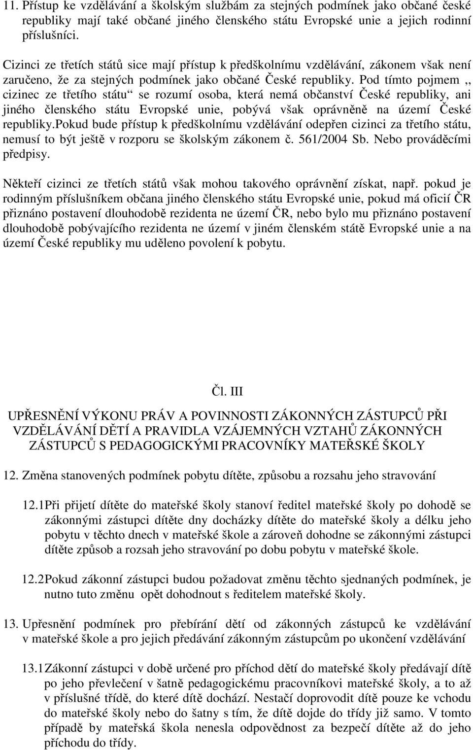 Pod tímto pojmem,, cizinec ze třetího státu se rozumí osoba, která nemá občanství České republiky, ani jiného členského státu Evropské unie, pobývá však oprávněně na území České republiky.