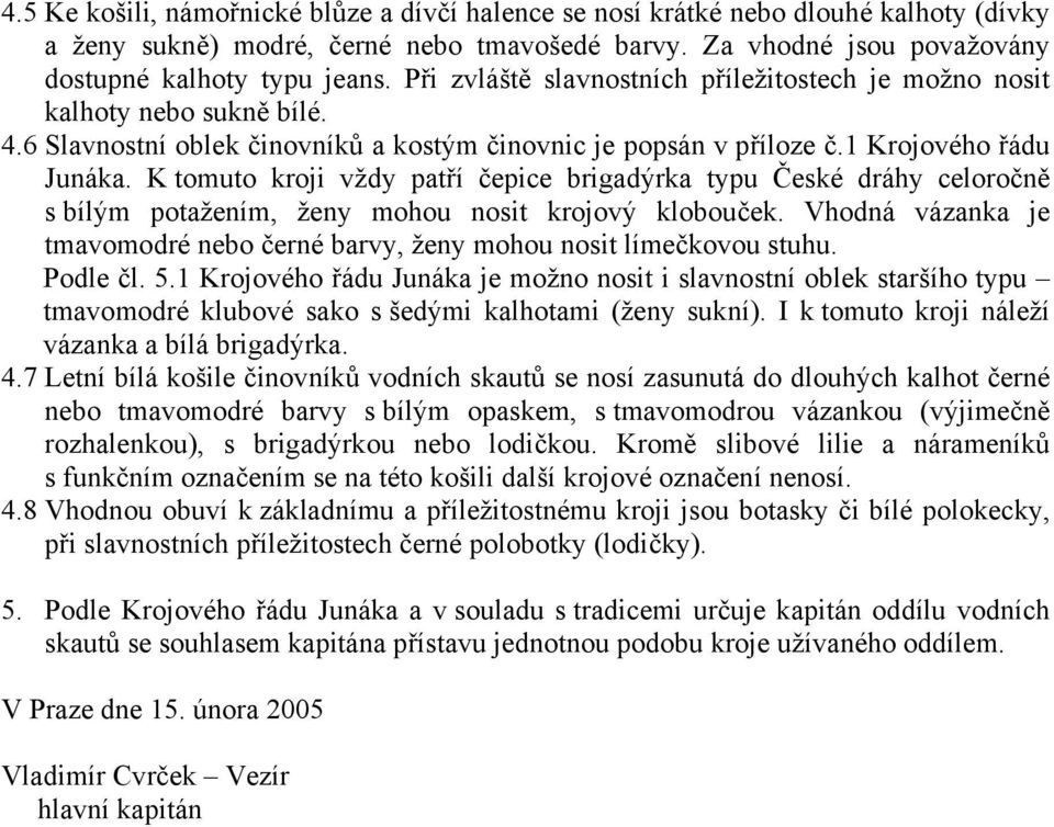 K tomuto kroji vždy patří čepice brigadýrka typu České dráhy celoročně s bílým potažením, ženy mohou nosit krojový klobouček.