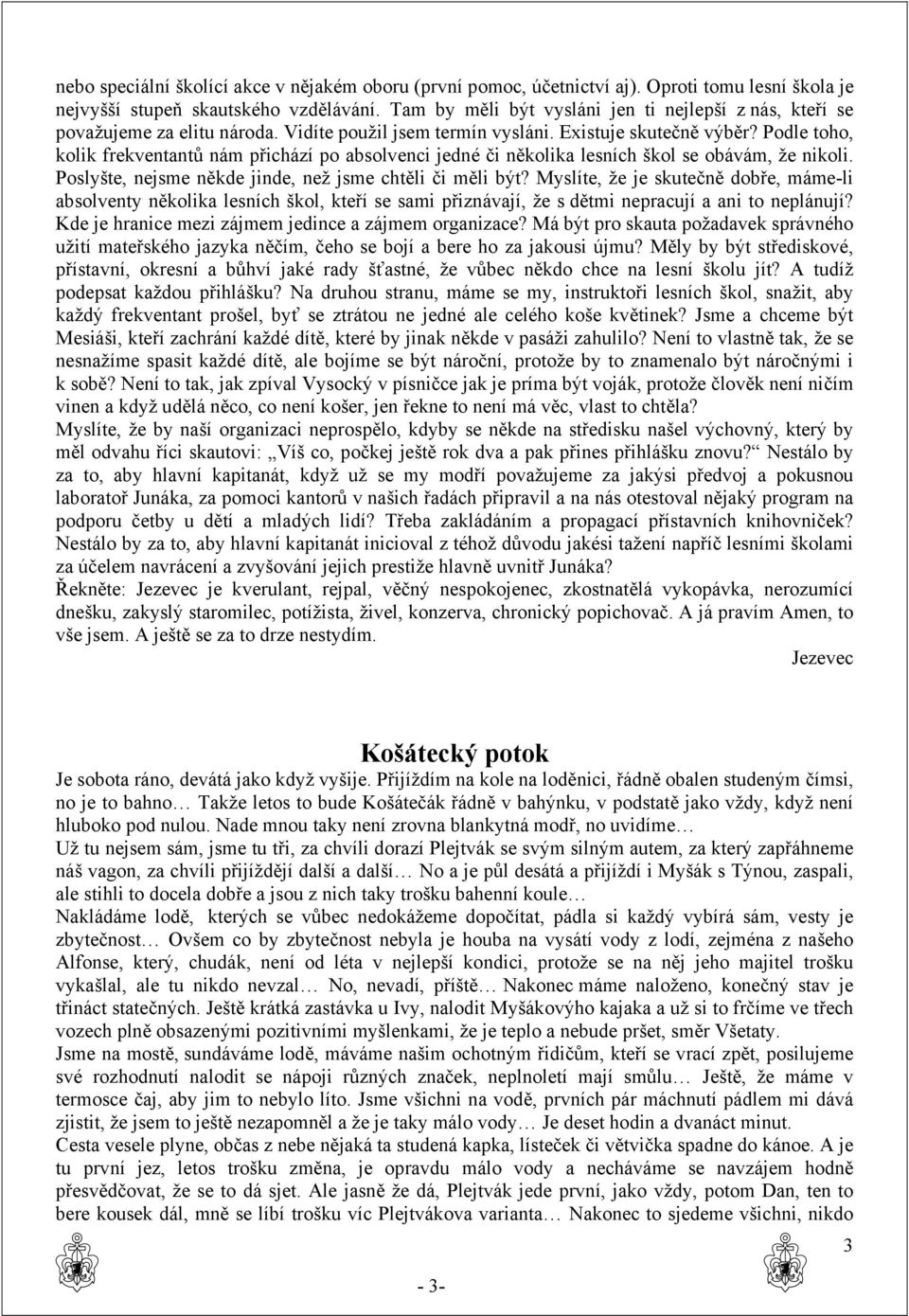 Podle toho, kolik frekventantů nám přichází po absolvenci jedné či několika lesních škol se obávám, že nikoli. Poslyšte, nejsme někde jinde, než jsme chtěli či měli být?