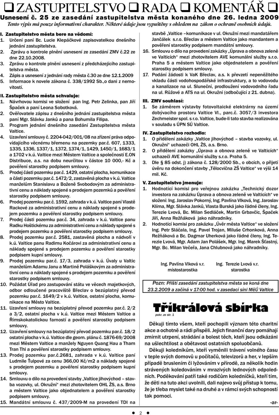 Zprávu o kontrole plnění usnesení ze zasedání ZMV č.22 ze dne 22.10.2008. 3. Zprávu o kontrole plnění usnesení z předcházejícího zastupitelstva města. 4. Zápis a usnesení z jednání rady města č.