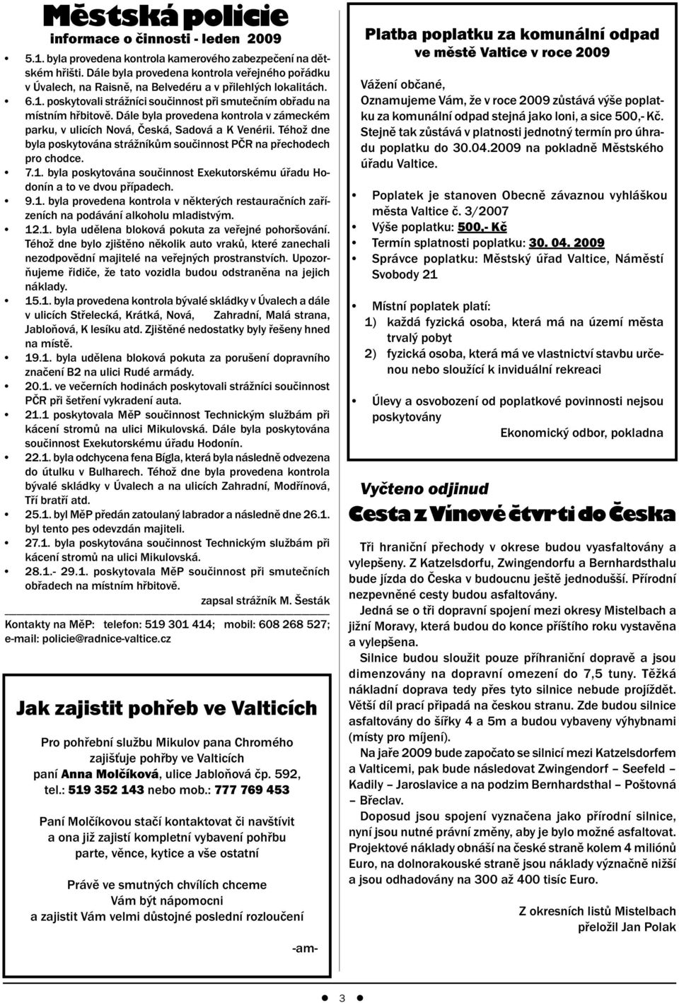 Dále byla provedena kontrola v zámeckém parku, v ulicích Nová, Česká, Sadová a K Venérii. Téhož dne byla poskytována strážníkům součinnost PČR na přechodech pro chodce. 7.1.