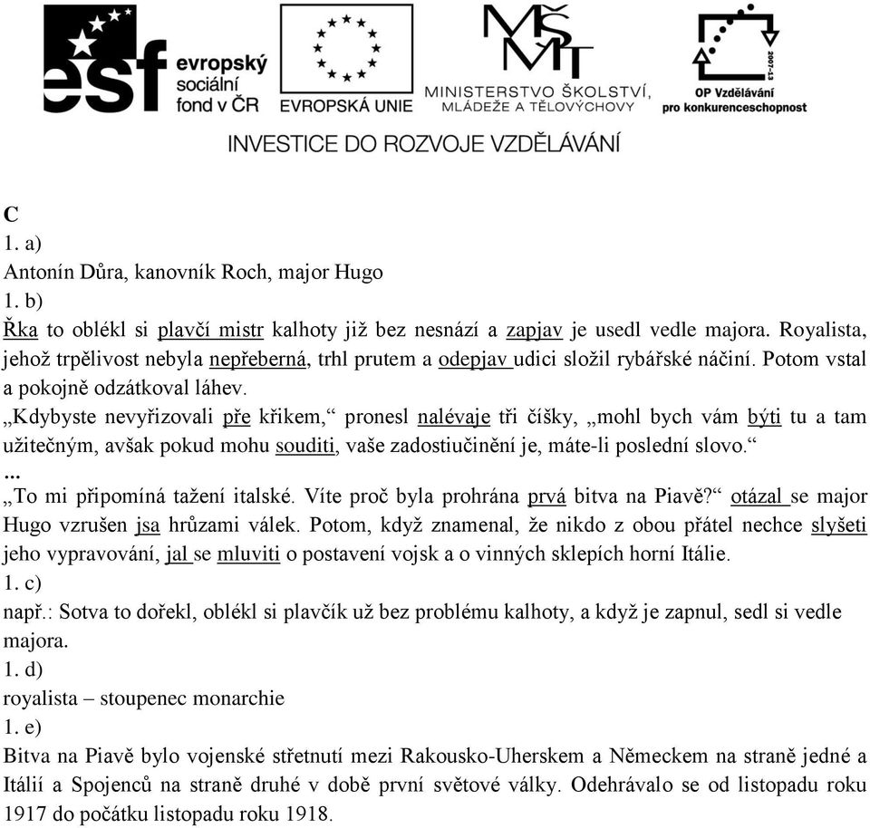 Kdybyste nevyřizovali pře křikem, pronesl nalévaje tři číšky, mohl bych vám býti tu a tam užitečným, avšak pokud mohu souditi, vaše zadostiučinění je, máte-li poslední slovo.