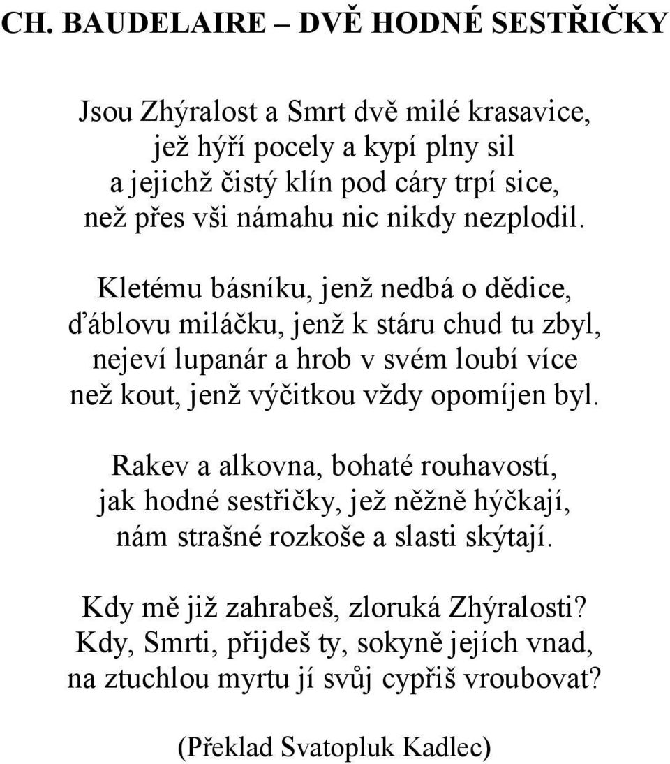 Kletému básníku, jenž nedbá o dědice, ďáblovu miláčku, jenž k stáru chud tu zbyl, nejeví lupanár a hrob v svém loubí více než kout, jenž výčitkou vždy