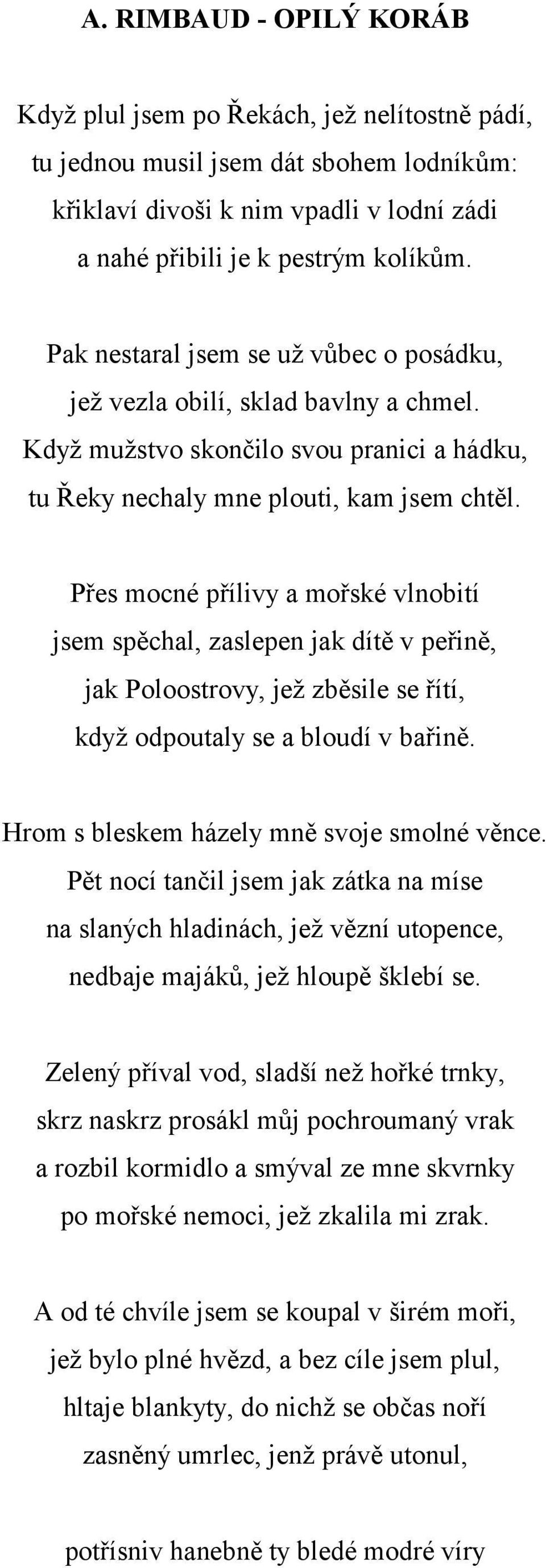 Přes mocné přílivy a mořské vlnobití jsem spěchal, zaslepen jak dítě v peřině, jak Poloostrovy, jež zběsile se řítí, když odpoutaly se a bloudí v bařině. Hrom s bleskem házely mně svoje smolné věnce.