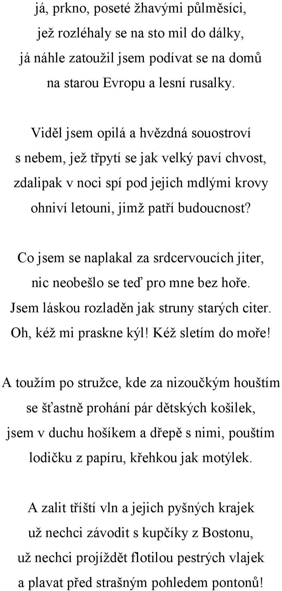 Co jsem se naplakal za srdcervoucích jiter, nic neobešlo se teď pro mne bez hoře. Jsem láskou rozladěn jak struny starých citer. Oh, kéž mi praskne kýl! Kéž sletím do moře!