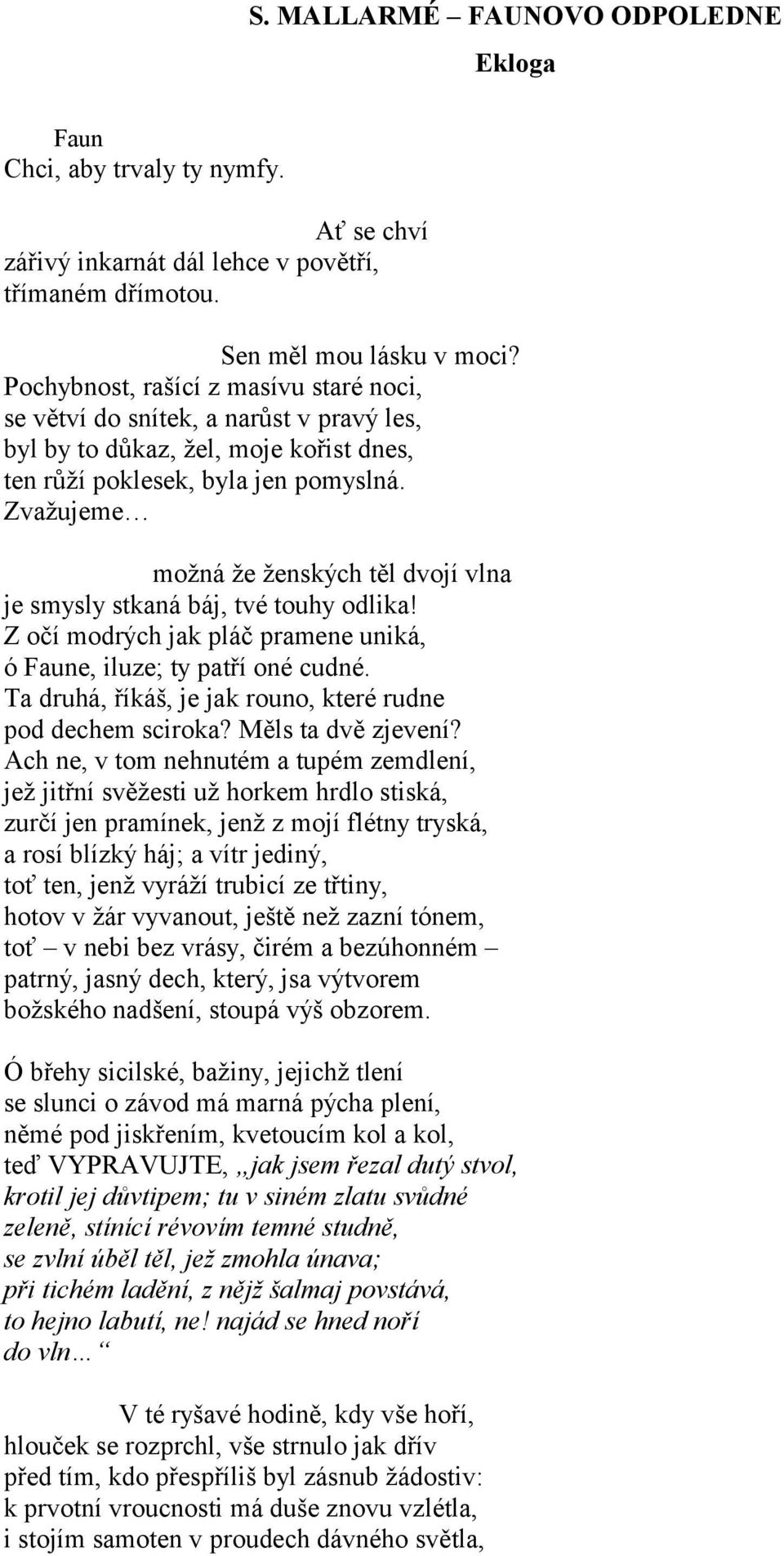 Zvažujeme možná že ženských těl dvojí vlna je smysly stkaná báj, tvé touhy odlika! Z očí modrých jak pláč pramene uniká, ó Faune, iluze; ty patří oné cudné.