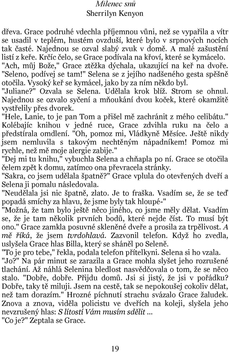 " Selena se z jejího nadšeného gesta spěšně otočila. Vysoký keř se kymácel, jako by za ním někdo byl. "Juliane?" Ozvala se Selena. Udělala krok blíž. Strom se ohnul.