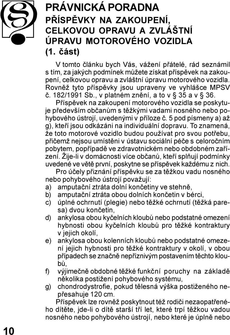 Rovněž tyto příspěvky jsou upraveny ve vyhlášce MPSV č. 182/1991 Sb., v platném znění, a to v 35 a v 36.