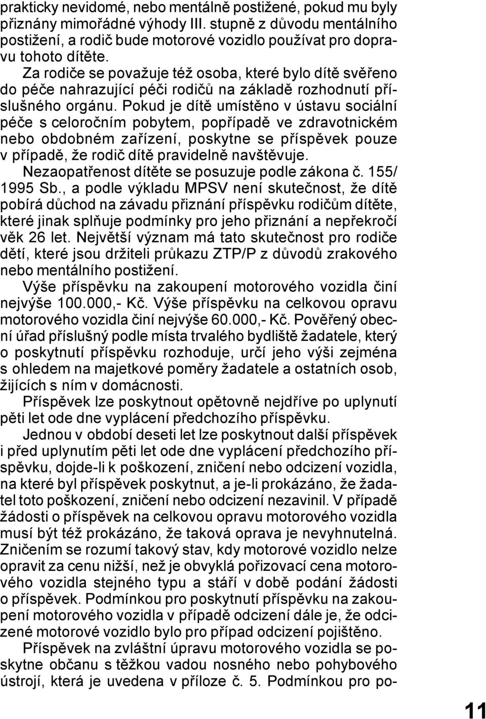 Pokud je dítě umístěno v ústavu sociální péče s celoročním pobytem, popřípadě ve zdravotnickém nebo obdobném zařízení, poskytne se příspěvek pouze v případě, že rodič dítě pravidelně navštěvuje.