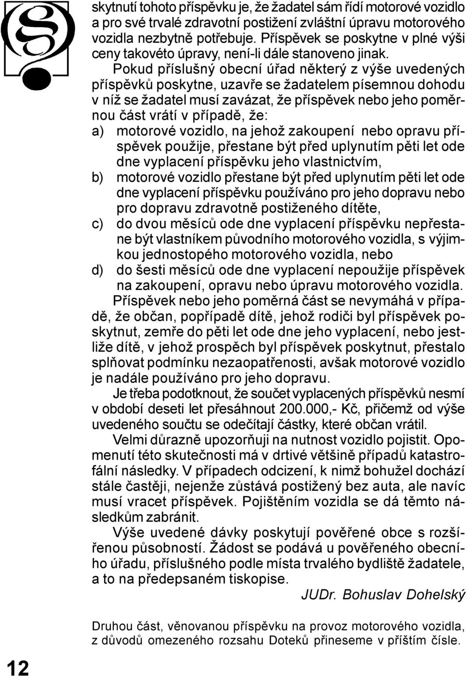 Pokud příslušný obecní úřad některý z výše uvedených příspěvků poskytne, uzavře se žadatelem písemnou dohodu v níž se žadatel musí zavázat, že příspěvek nebo jeho poměrnou část vrátí v případě, že: