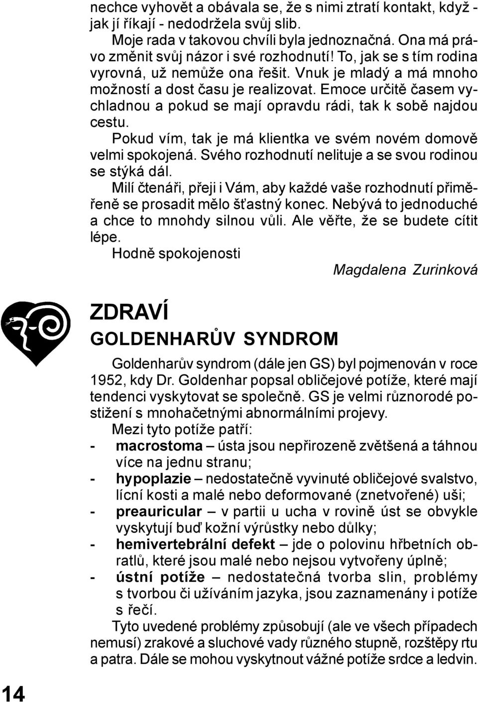 Pokud vím, tak je má klientka ve svém novém domově velmi spokojená. Svého rozhodnutí nelituje a se svou rodinou se stýká dál.