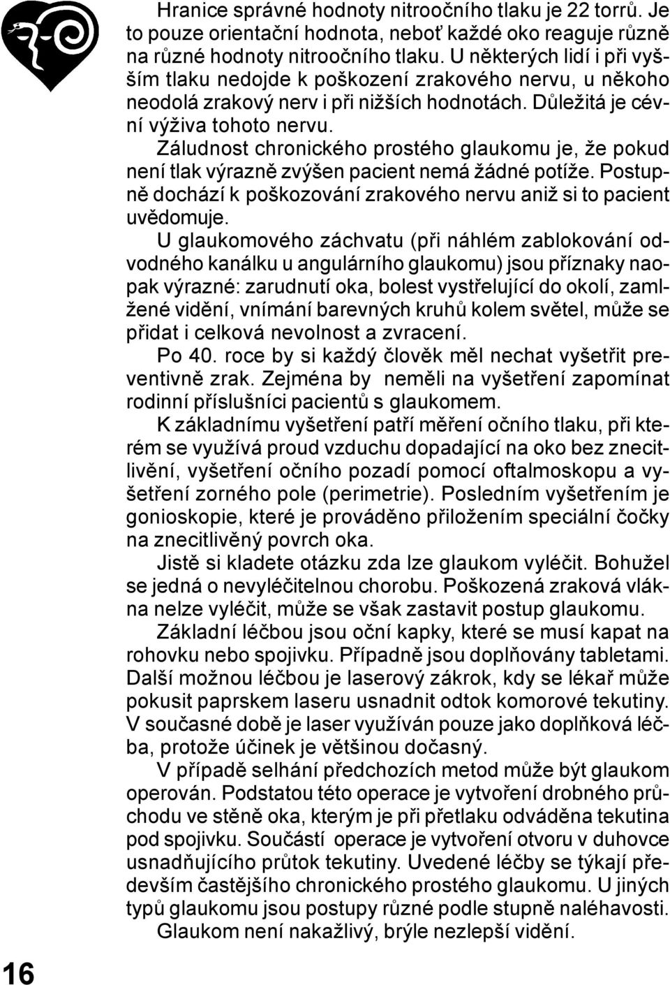 Záludnost chronického prostého glaukomu je, že pokud není tlak výrazně zvýšen pacient nemá žádné potíže. Postupně dochází k poškozování zrakového nervu aniž si to pacient uvědomuje.