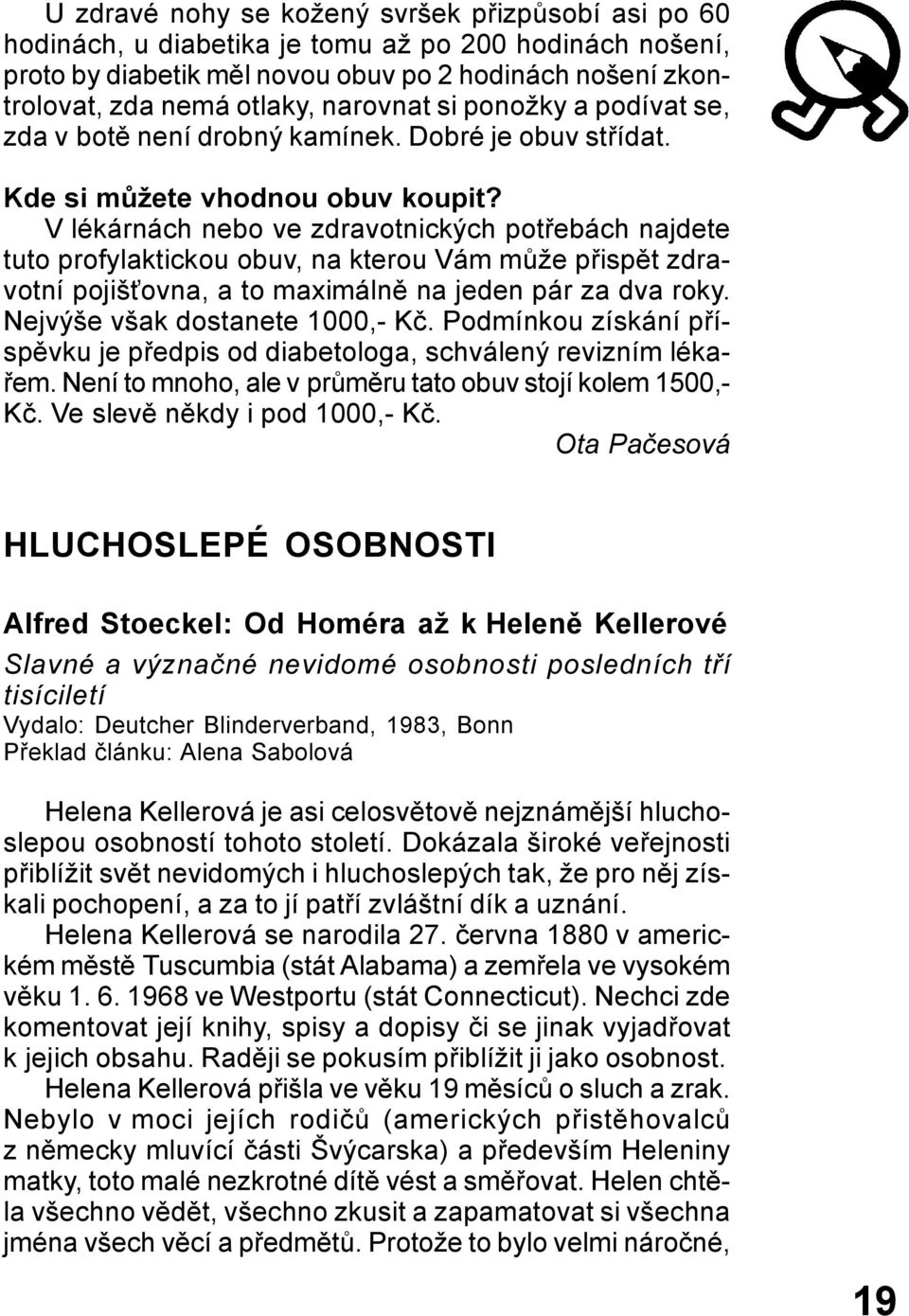 V lékárnách nebo ve zdravotnických potřebách najdete tuto profylaktickou obuv, na kterou Vám může přispět zdravotní pojišťovna, a to maximálně na jeden pár za dva roky.