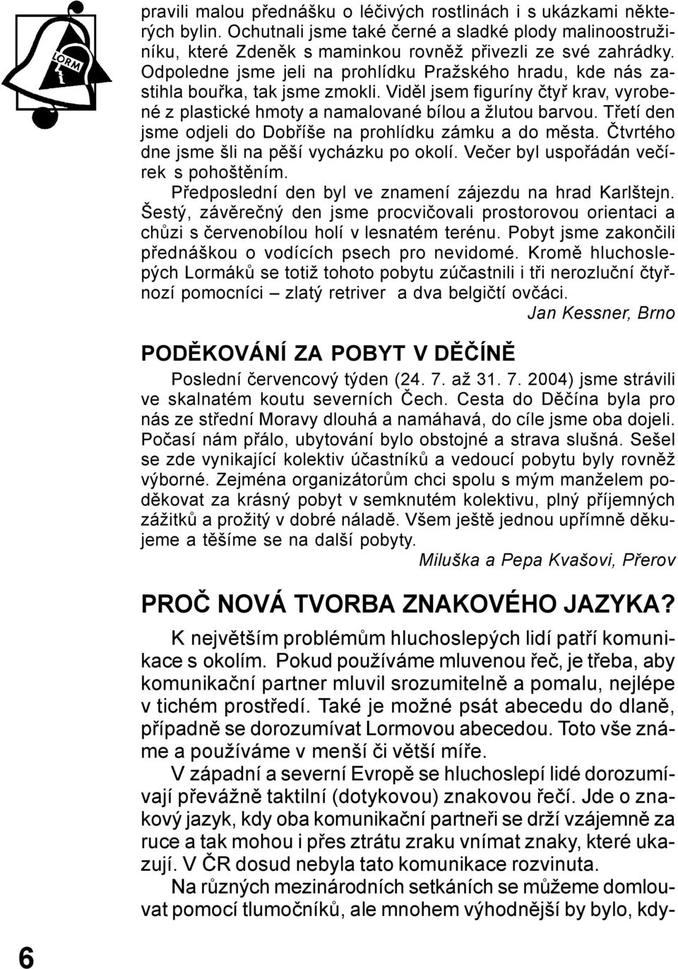 Třetí den jsme odjeli do Dobříše na prohlídku zámku a do města. Čtvrtého dne jsme šli na pěší vycházku po okolí. Večer byl uspořádán večírek s pohoštěním.