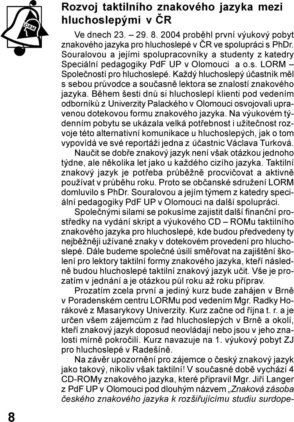 Každý hluchoslepý účastník měl s sebou průvodce a současně lektora se znalostí znakového jazyka.