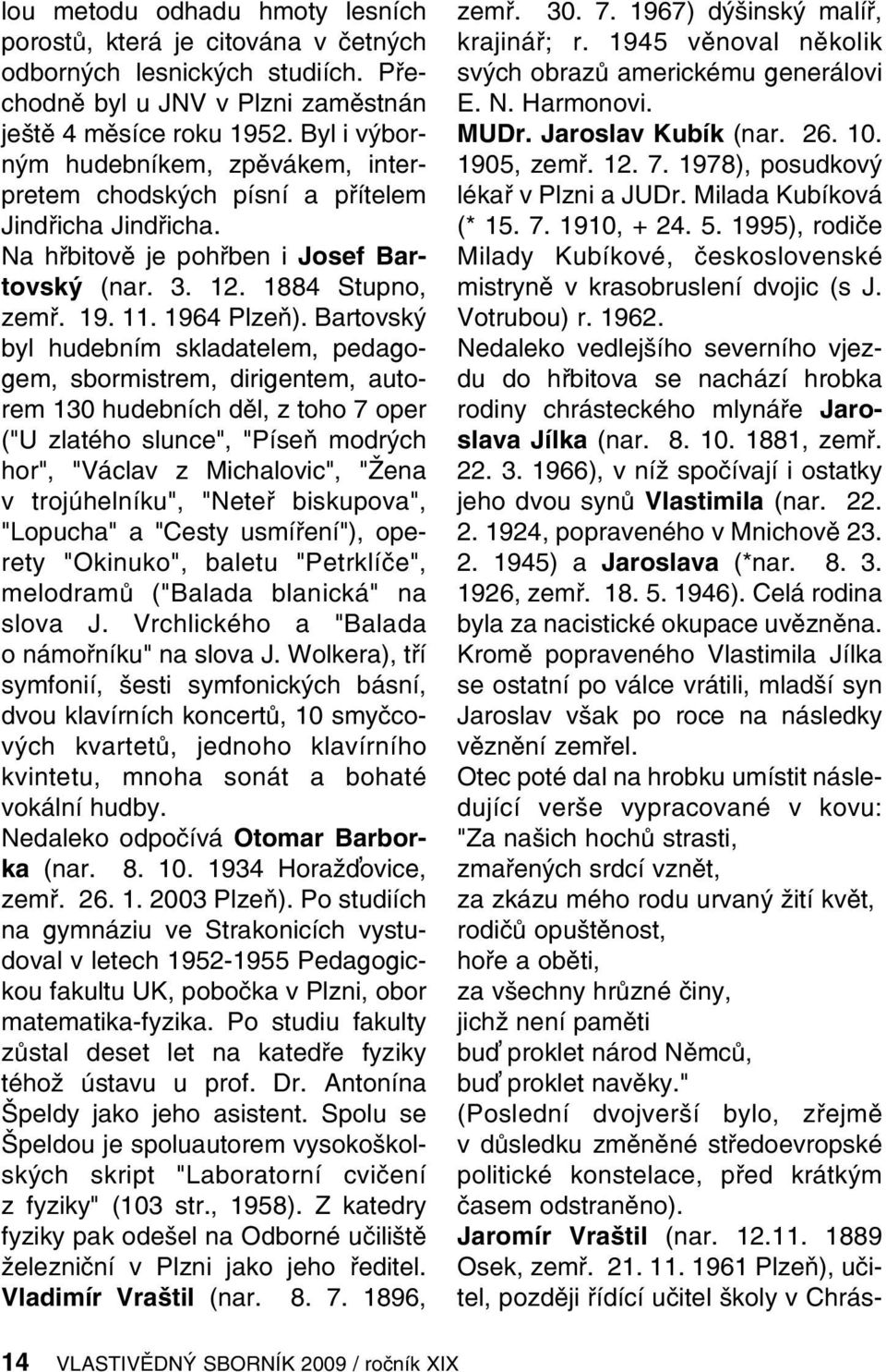 Bartovský byl hudebním skladatelem, pedagogem, sbormistrem, dirigentem, autorem 130 hudebních děl, z toho 7 oper ("U zlatého slunce", "Píseň modrých hor", "Václav z Michalovic", "Žena v