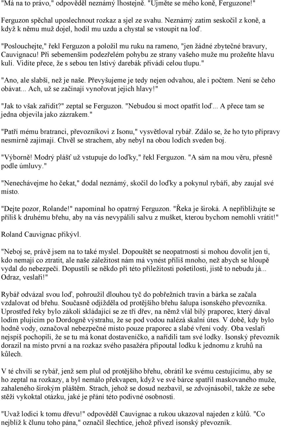 Při sebemenším podezřelém pohybu ze strany vašeho muže mu prožeňte hlavu kulí. Vidíte přece, že s sebou ten lstivý darebák přivádí celou tlupu." "Ano, ale slabší, než je naše.