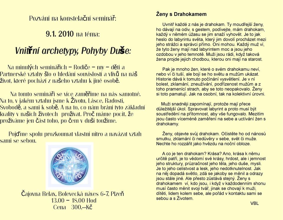 Na tomto semináři se více zaměříme na nás samotné. Na to, v jakém vztahu jsme k Životu, Lásce, Radosti, Svobodě, a sami k sobě. A na to, co nám brání tyto základní kvality v našich životech prožívat.