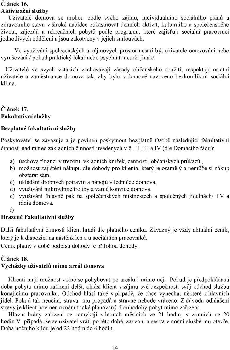 zájezdů a rekreačních pobytů podle programů, které zajišťují sociální pracovníci jednotlivých oddělení a jsou zakotveny v jejich smlouvách.