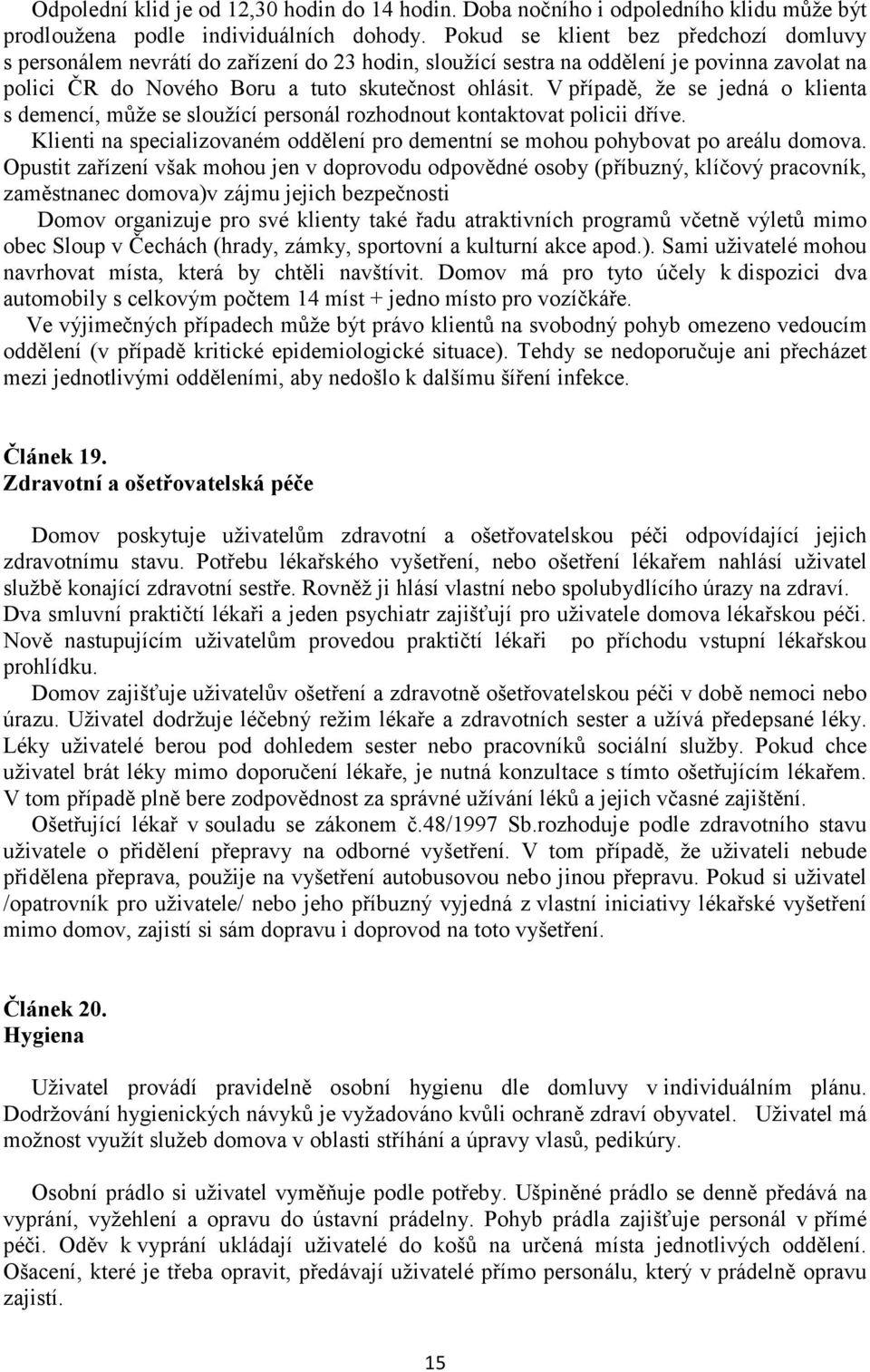 V případě, že se jedná o klienta s demencí, může se sloužící personál rozhodnout kontaktovat policii dříve. Klienti na specializovaném oddělení pro dementní se mohou pohybovat po areálu domova.