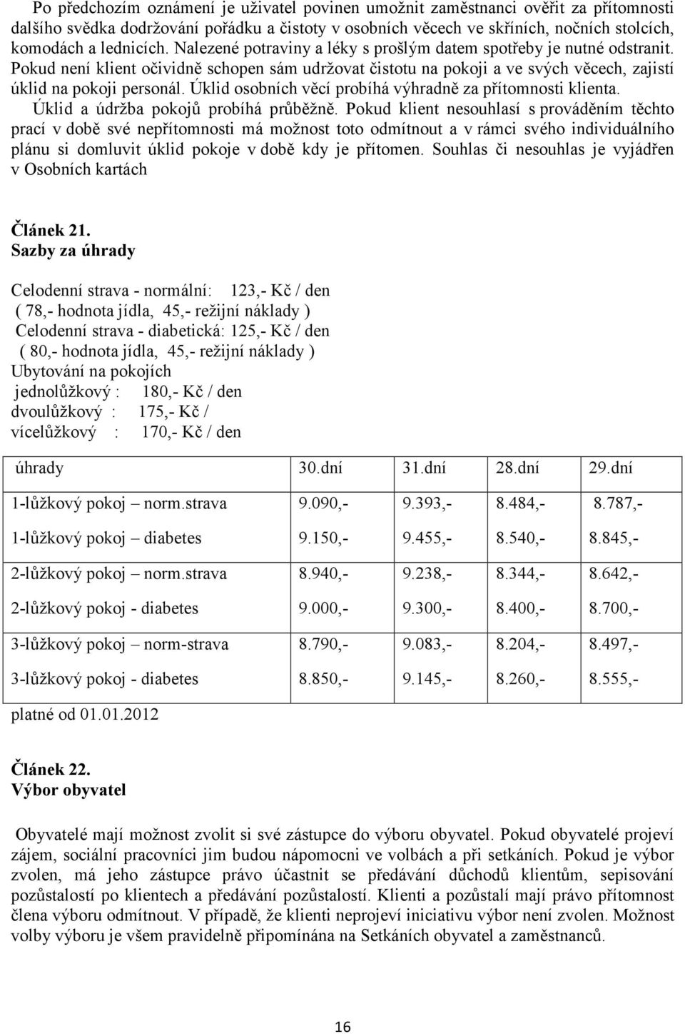 Úklid osobních věcí probíhá výhradně za přítomnosti klienta. Úklid a údržba pokojů probíhá průběžně.