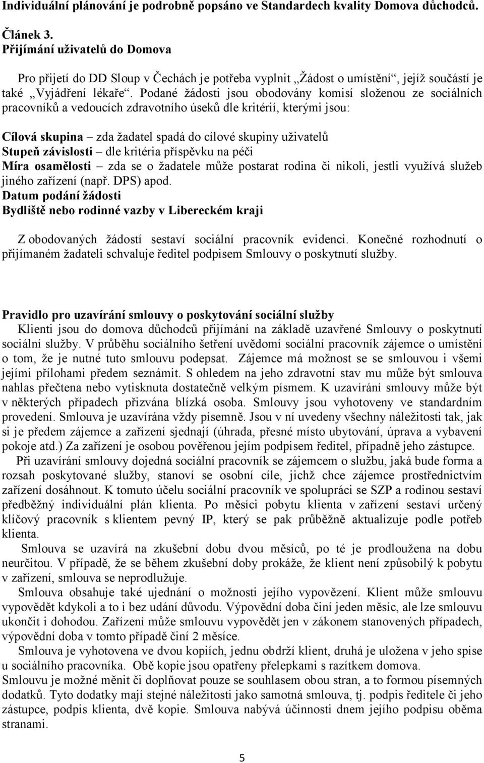 Podané žádosti jsou obodovány komisí složenou ze sociálních pracovníků a vedoucích zdravotního úseků dle kritérií, kterými jsou: Cílová skupina zda žadatel spadá do cílové skupiny uživatelů Stupeň