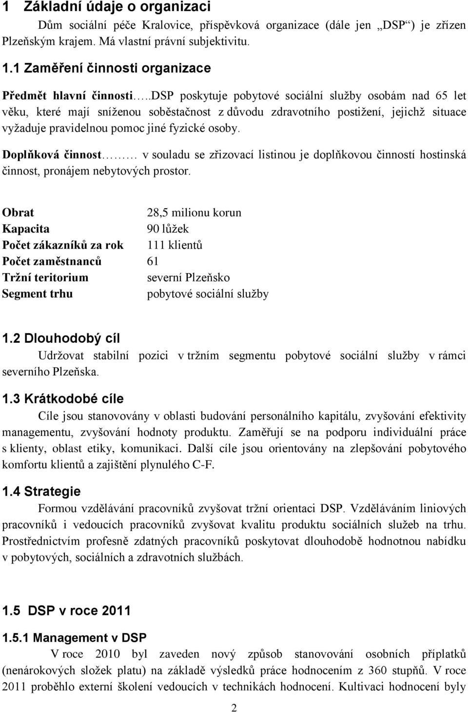 .dsp poskytuje pobytové sociální služby osobám nad 65 let věku, které mají sníženou soběstačnost z důvodu zdravotního postižení, jejichž situace vyžaduje pravidelnou pomoc jiné fyzické osoby.