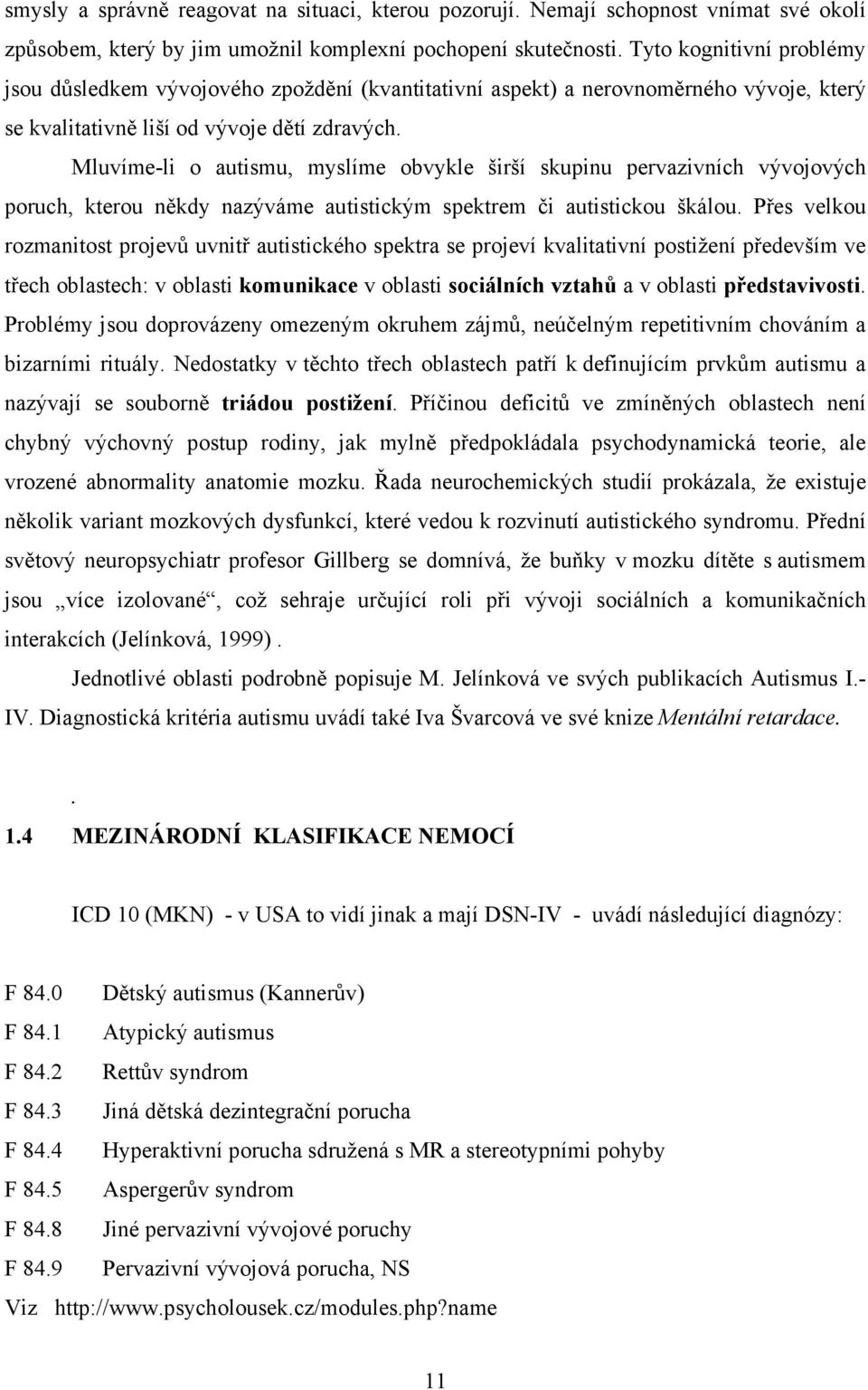 Mluvíme-li o autismu, myslíme obvykle širší skupinu pervazivních vývojových poruch, kterou někdy nazýváme autistickým spektrem či autistickou škálou.