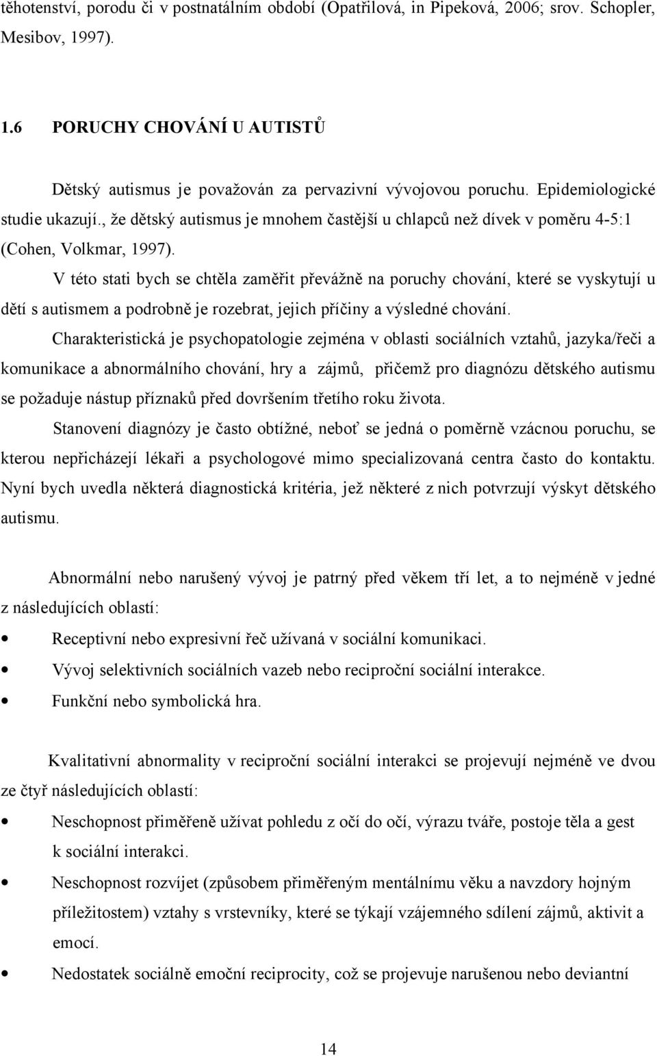 V této stati bych se chtěla zaměřit převážně na poruchy chování, které se vyskytují u dětí s autismem a podrobně je rozebrat, jejich příčiny a výsledné chování.