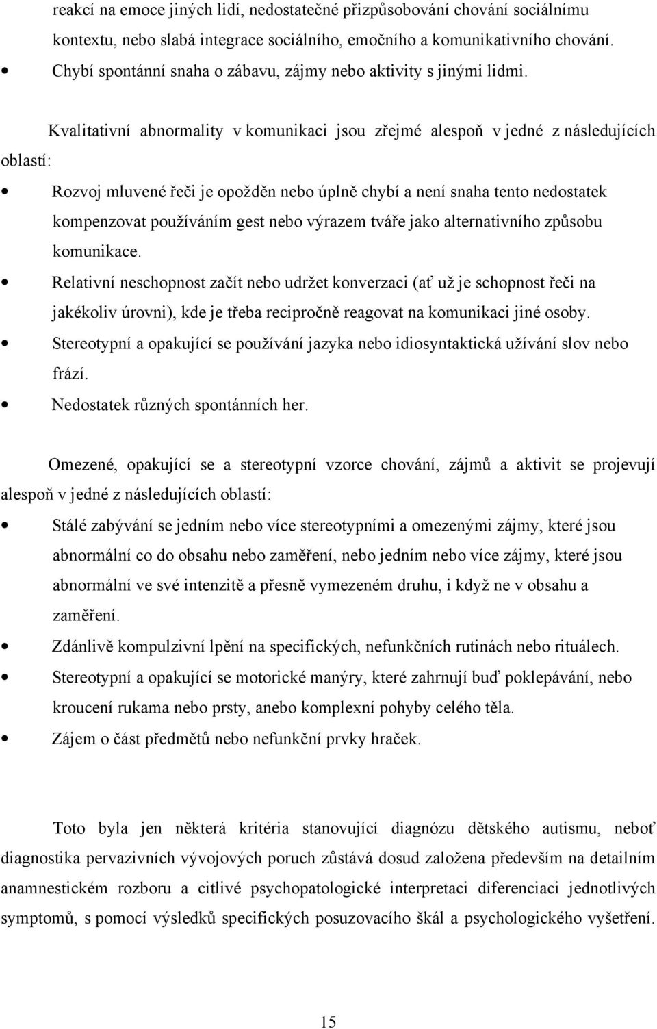 Kvalitativní abnormality v komunikaci jsou zřejmé alespoň v jedné z následujících oblastí: Rozvoj mluvené řeči je opožděn nebo úplně chybí a není snaha tento nedostatek kompenzovat používáním gest