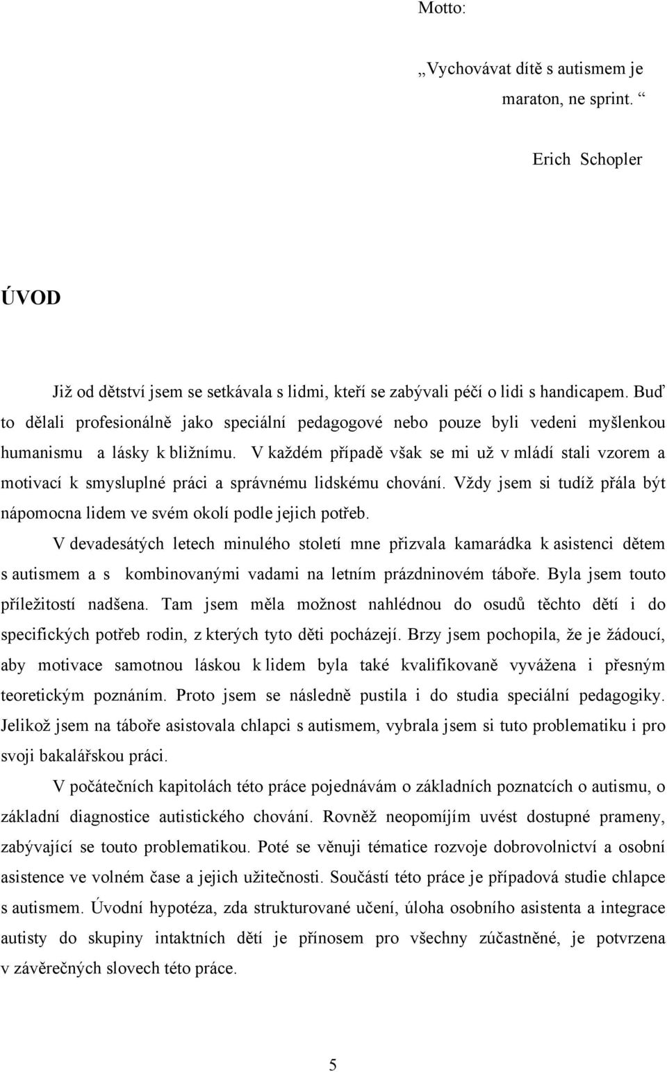 V každém případě však se mi už v mládí stali vzorem a motivací k smysluplné práci a správnému lidskému chování. Vždy jsem si tudíž přála být nápomocna lidem ve svém okolí podle jejich potřeb.