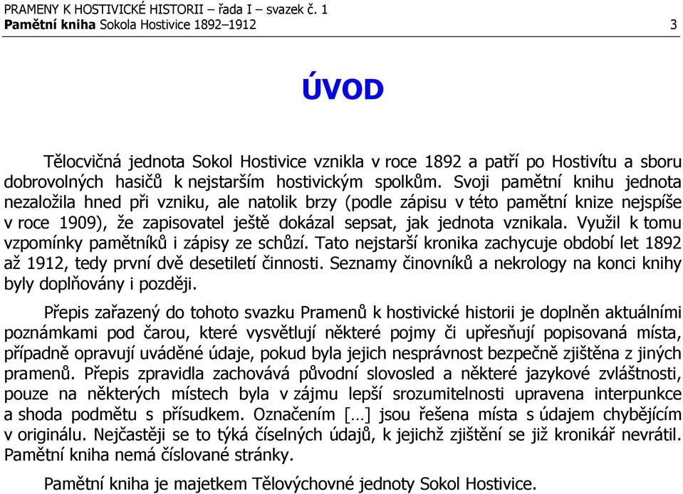 Využil k tomu vzpomínky pamětníků i zápisy ze schůzí. Tato nejstarší kronika zachycuje období let 1892 až 1912, tedy první dvě desetiletí činnosti.