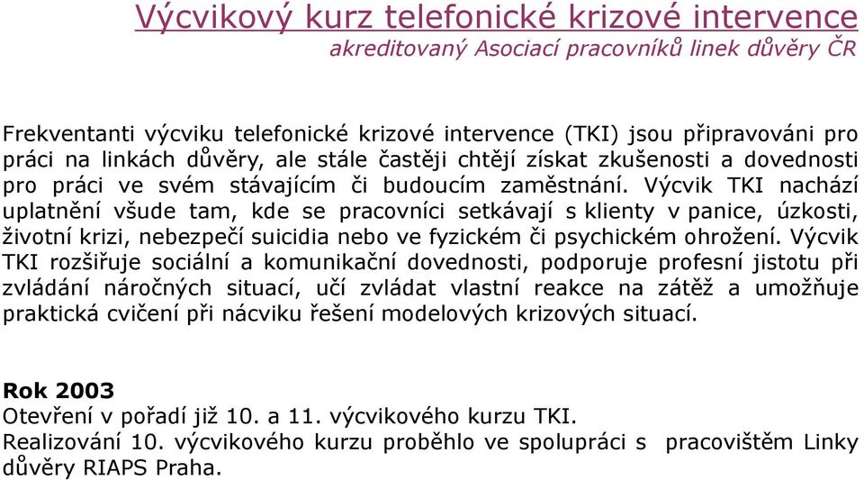 Výcvik TKI nachází uplatnění všude tam, kde se pracovníci setkávají s klienty v panice, úzkosti, životní krizi, nebezpečí suicidia nebo ve fyzickém či psychickém ohrožení.