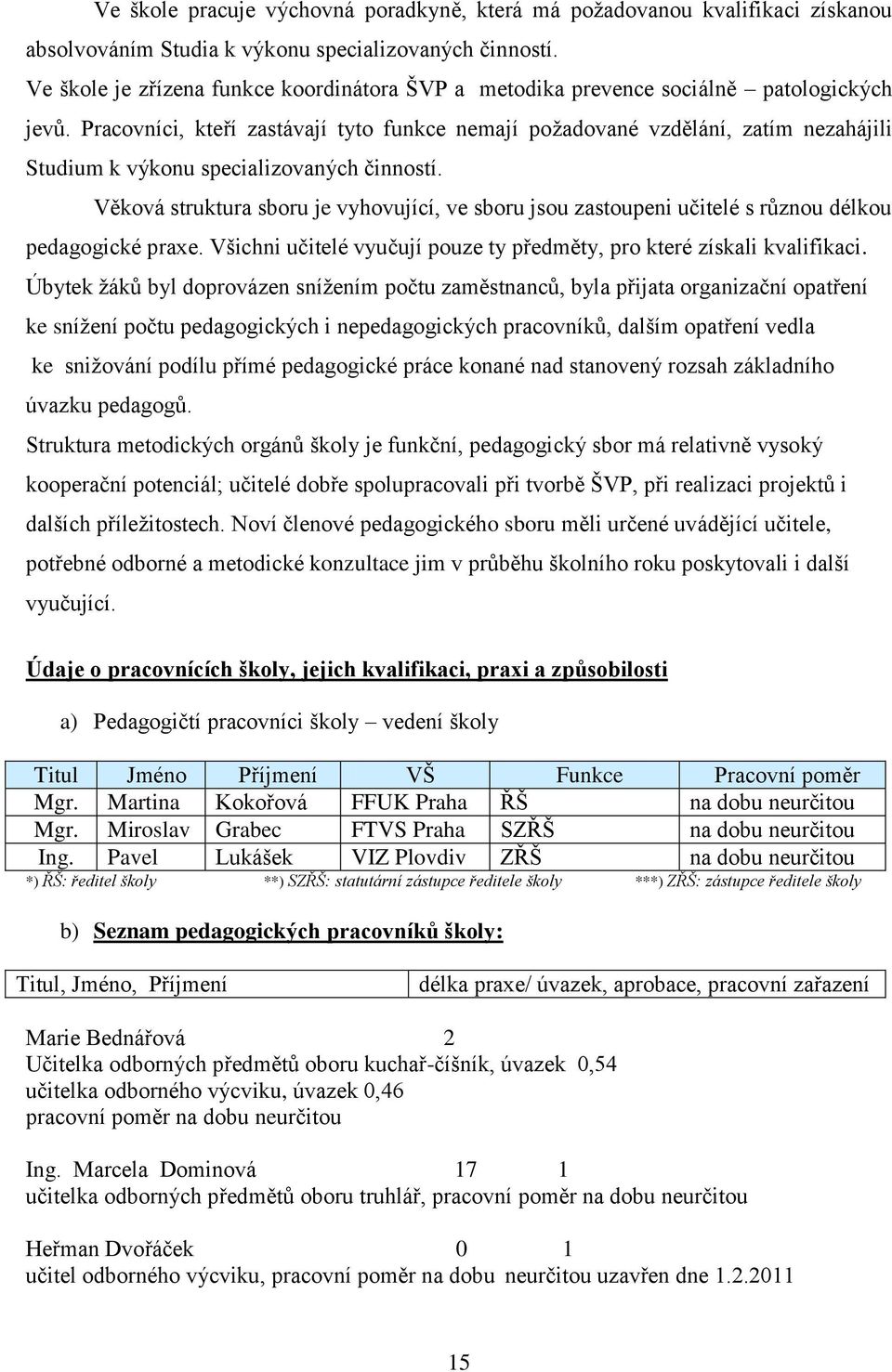 Pracovníci, kteří zastávají tyto funkce nemají požadované vzdělání, zatím nezahájili Studium k výkonu specializovaných činností.