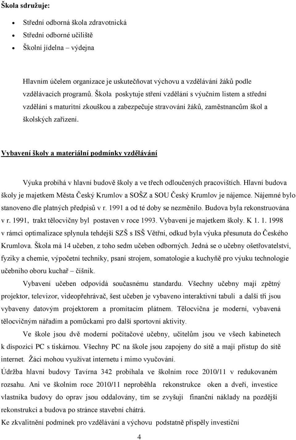 Vybavení školy a materiální podmínky vzdělávání Výuka probíhá v hlavní budově školy a ve třech odloučených pracovištích.