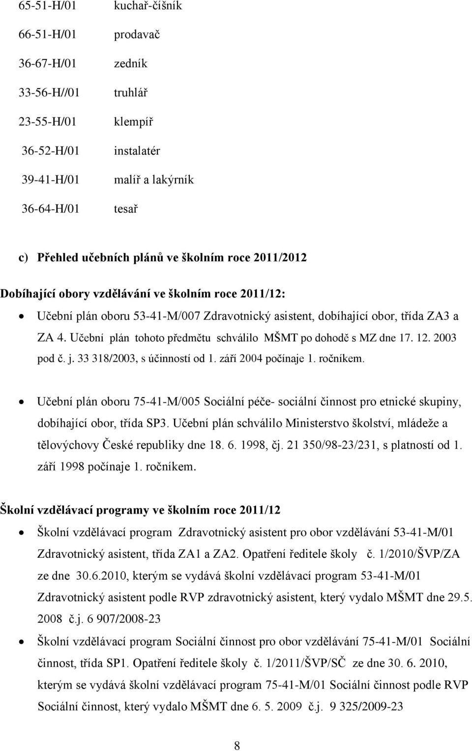 Učební plán tohoto předmětu schválilo MŠMT po dohodě s MZ dne 17. 12. 2003 pod č. j. 33 318/2003, s účinností od 1. září 2004 počínaje 1. ročníkem.