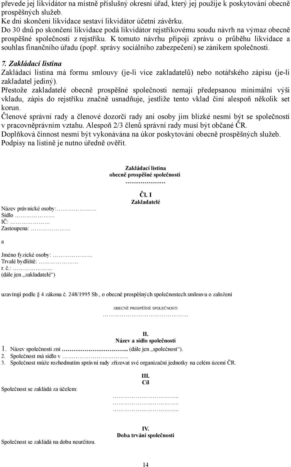 K tomuto návrhu připojí zprávu o průběhu likvidace a souhlas finančního úřadu (popř. správy sociálního zabezpečení) se zánikem společnosti. 7.